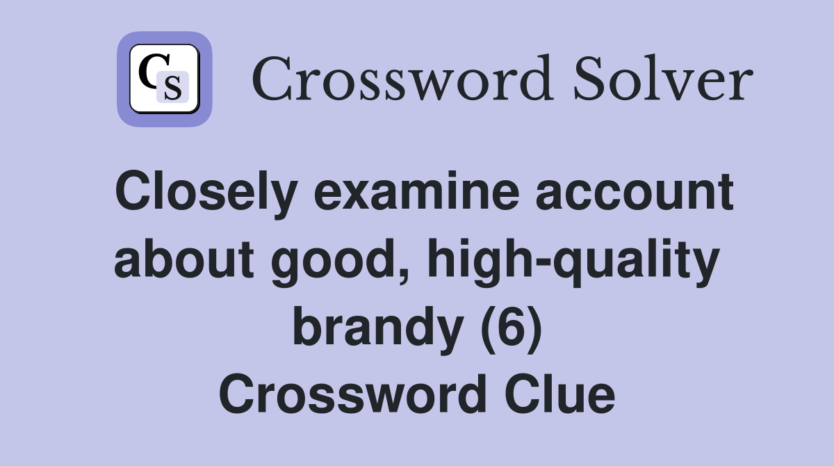Closely examine account about good, highquality brandy (6) Crossword
